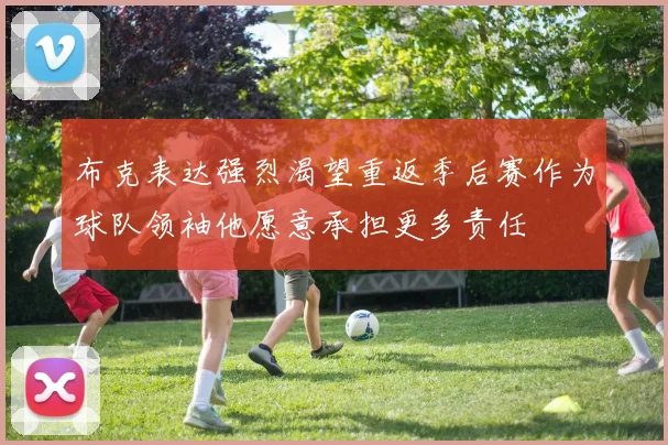布克表达强烈渴望重返季后赛作为球队领袖他愿意承担更多责任