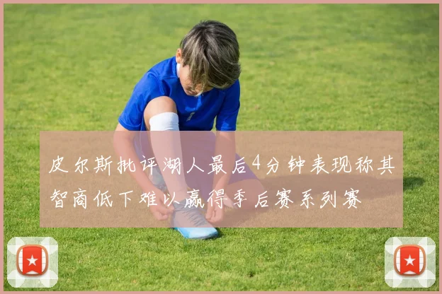 皮尔斯批评湖人最后4分钟表现称其智商低下难以赢得季后赛系列赛