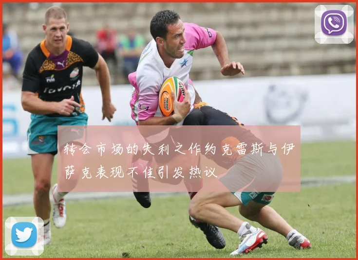 转会市场的失利之作约克雷斯与伊萨克表现不佳引发热议