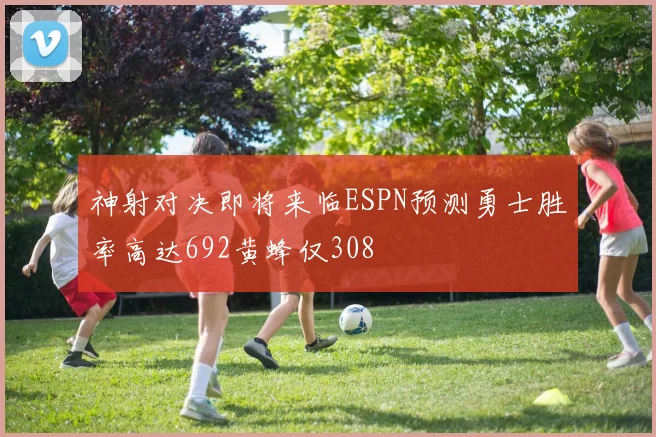 神射对决即将来临ESPN预测勇士胜率高达692黄蜂仅308