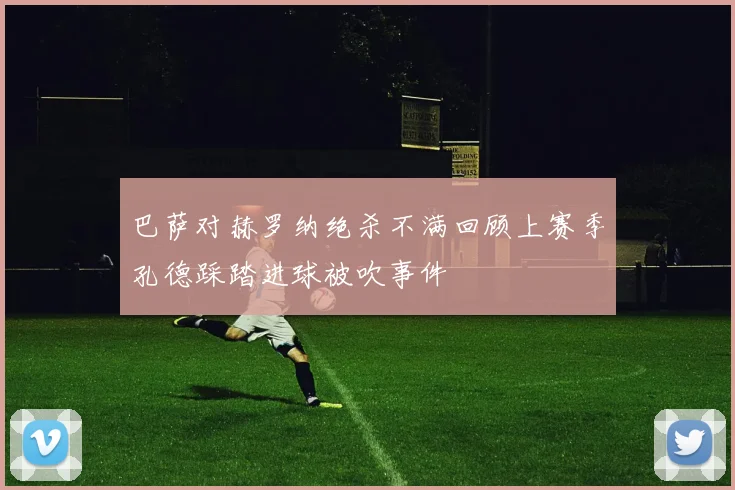 巴萨对赫罗纳绝杀不满回顾上赛季孔德踩踏进球被吹事件