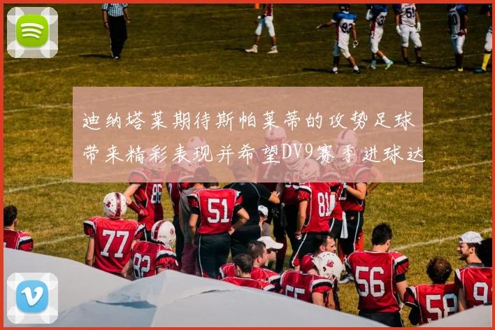 迪纳塔莱期待斯帕莱蒂的攻势足球带来精彩表现并希望DV9赛季进球达到20个