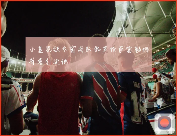 小基恩欲冬窗离队佛罗伦萨富勒姆有意引进他