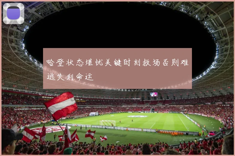 哈登状态堪忧关键时刻救场否则难逃失利命运