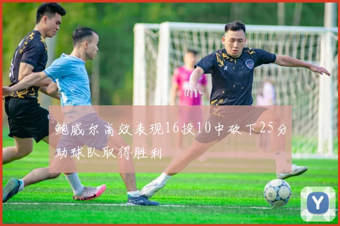 鲍威尔高效表现16投10中砍下25分助球队取得胜利