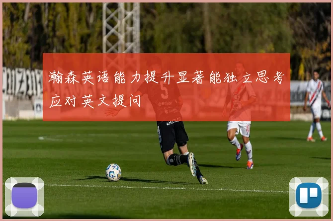 瀚森英语能力提升显著能独立思考应对英文提问