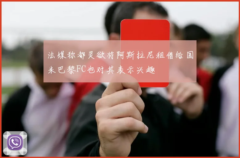 法媒称都灵欲将阿斯拉尼租借给国米巴黎FC也对其表示兴趣