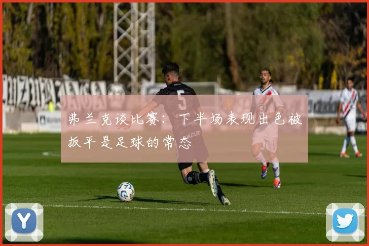 弗兰克谈比赛：下半场表现出色被扳平是足球的常态