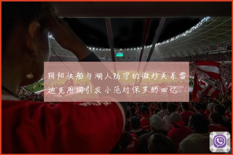阴阳快船与湖人防守的微妙关系雷迪克用词引发小范对保罗的回忆