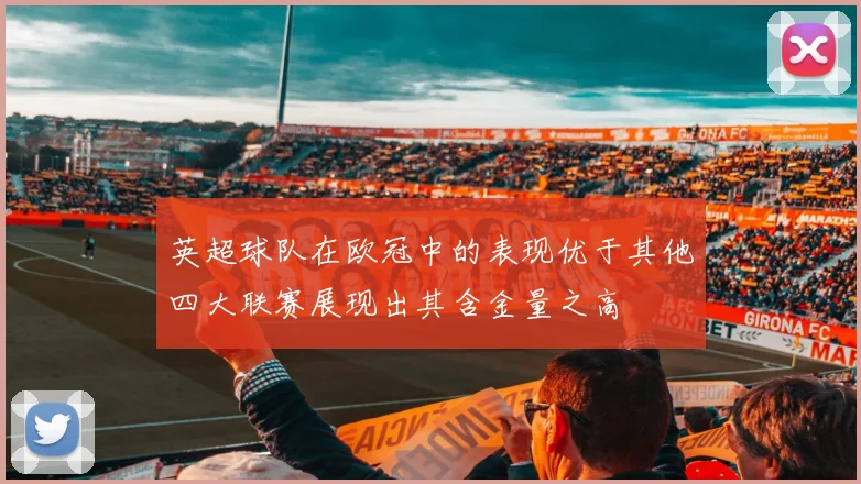 英超球队在欧冠中的表现优于其他四大联赛展现出其含金量之高
