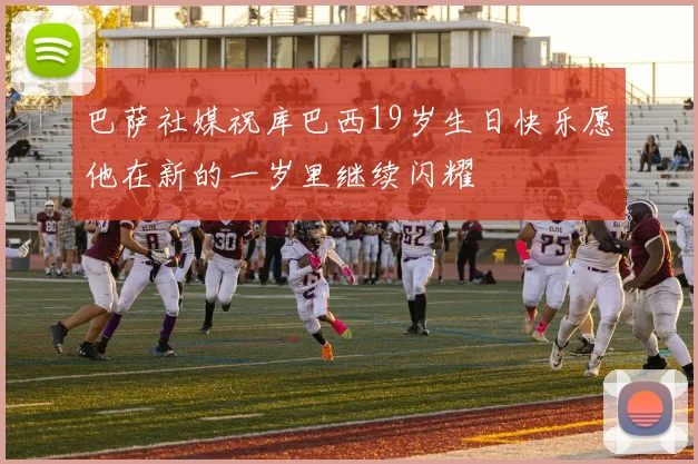 巴萨社媒祝库巴西19岁生日快乐愿他在新的一岁里继续闪耀