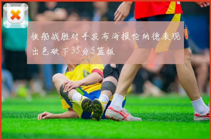 快船战胜对手发布海报伦纳德表现出色砍下35分5篮板