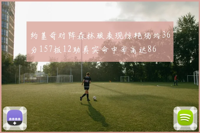 约基奇对阵森林狼表现惊艳场均36分157板12助真实命中率高达86