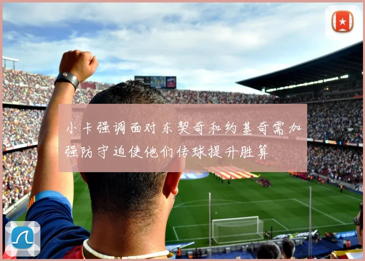 小卡强调面对东契奇和约基奇需加强防守迫使他们传球提升胜算
