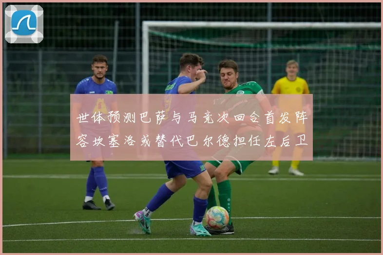 世体预测巴萨与马竞次回合首发阵容坎塞洛或替代巴尔德担任左后卫